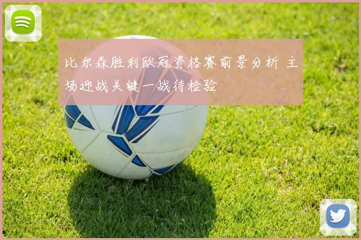 比尔森胜利欧冠资格赛前景分析 主场迎战关键一战待检验