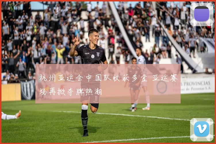 杭州亚运会中国队收获多金 亚运赛场再掀夺牌热潮