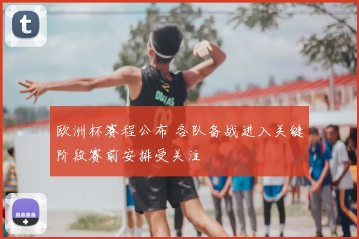 欧洲杯赛程公布 各队备战进入关键阶段赛前安排受关注