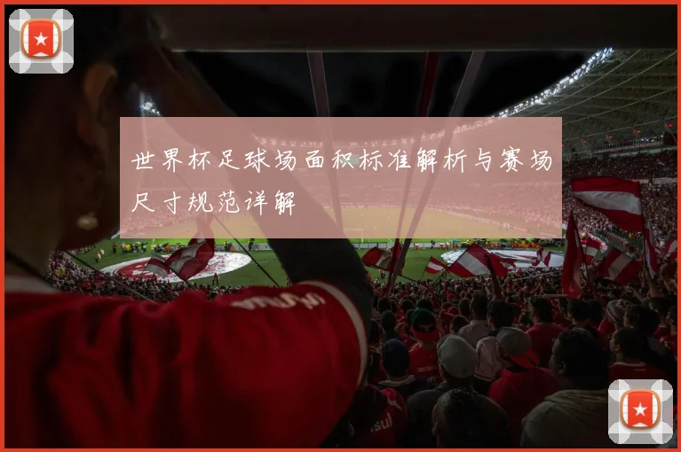 世界杯足球场面积标准解析与赛场尺寸规范详解