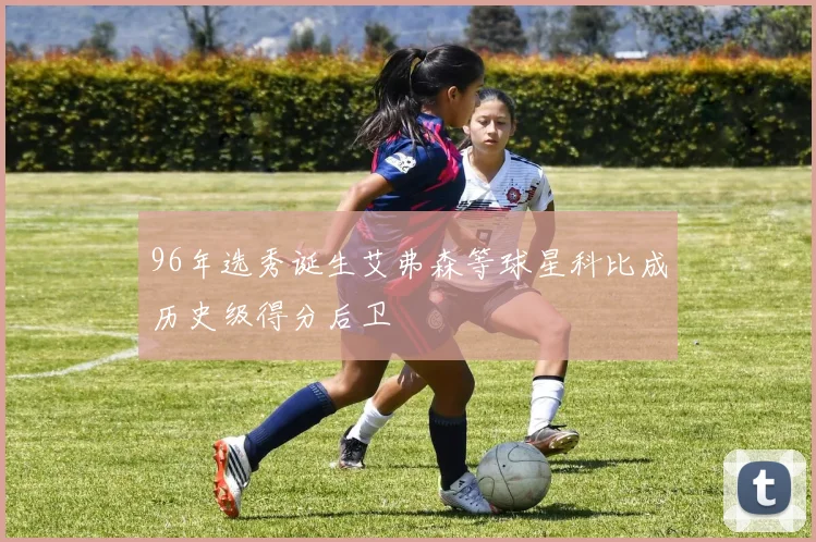 96年选秀诞生艾弗森等球星科比成历史级得分后卫