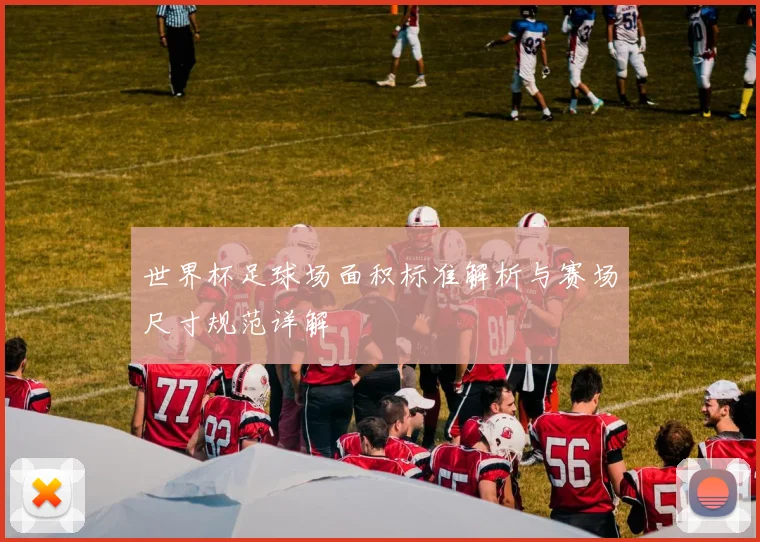 世界杯足球场面积标准解析与赛场尺寸规范详解