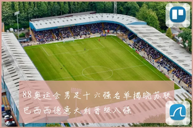 88奥运会男足十六强名单揭晓苏联巴西西德意大利晋级八强