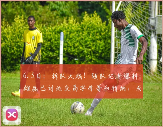 6.5日：拆队大戏！随队记者爆料：雄鹿已讨论交易字母哥和特纳，或各奔东西_1_CBA_NBA