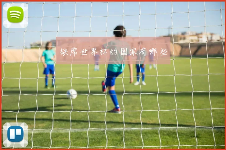缺席世界杯的国家有哪些