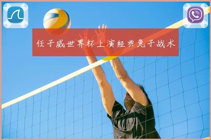 任子威世界杯上演经典兔子战术