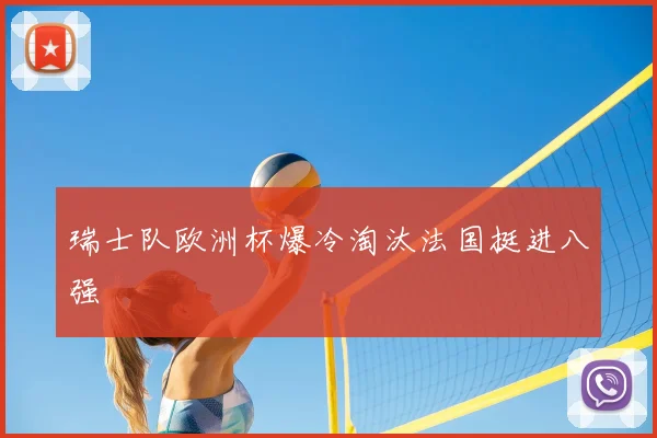 瑞士队欧洲杯爆冷淘汰法国挺进八强