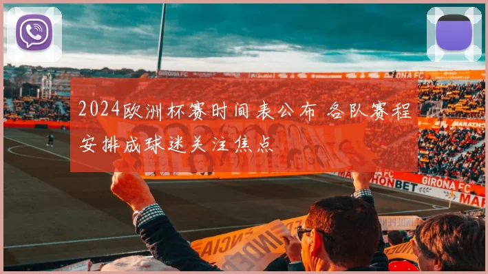 2024欧洲杯赛时间表公布 各队赛程安排成球迷关注焦点
