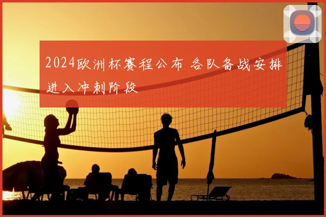2024欧洲杯赛程公布 各队备战安排进入冲刺阶段