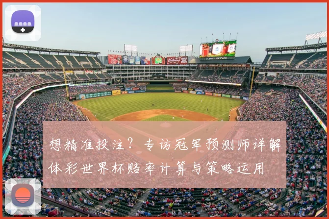 想精准投注?专访冠军预测师详解体彩世界杯赔率计算与策略运用