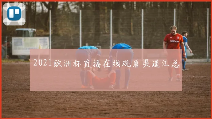 2021欧洲杯直播在线观看渠道汇总