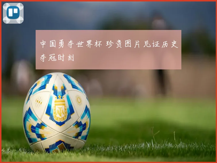 中国勇夺世界杯 珍贵图片见证历史夺冠时刻