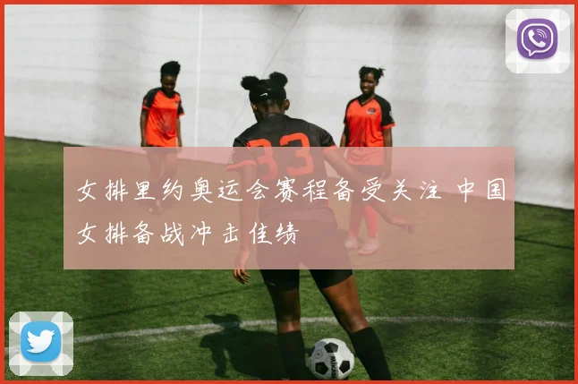 女排里约奥运会赛程备受关注 中国女排备战冲击佳绩