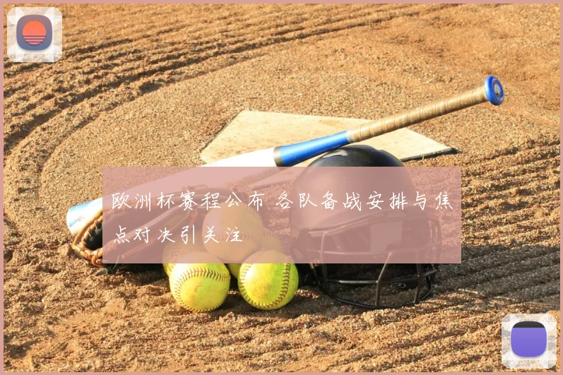 欧洲杯赛程公布 各队备战安排与焦点对决引关注