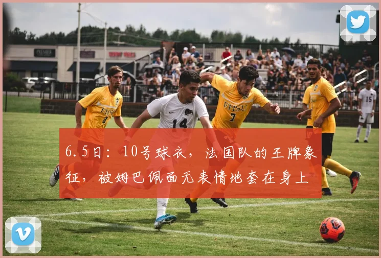 6.5日:10号球衣,法国队的王牌象征,被姆巴佩面无表情地套在身上_登贝莱_欧冠_马赛